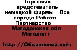 Торговый представитель немецкой фирмы - Все города Работа » Партнёрство   . Магаданская обл.,Магадан г.